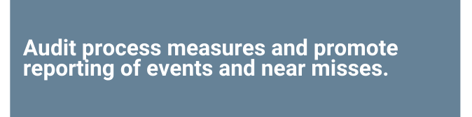 Text: • Audit process measures and promote reporting of events and near misses